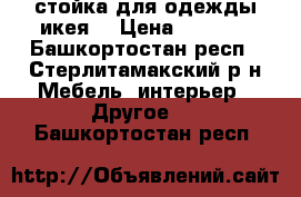 стойка для одежды(икея) › Цена ­ 1 100 - Башкортостан респ., Стерлитамакский р-н Мебель, интерьер » Другое   . Башкортостан респ.